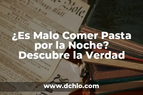 Cómo Hacer Pasta en el Horno 7 ¿Es Malo Comer Pasta por la Noche? Descubre la Verdad