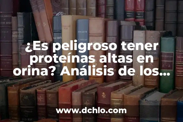 ¿Es peligroso tener las proteínas altas? Entendiendo los riesgos y beneficios 4 ¿Es peligroso tener proteínas altas en orina? Análisis de los riesgos y consecuencias