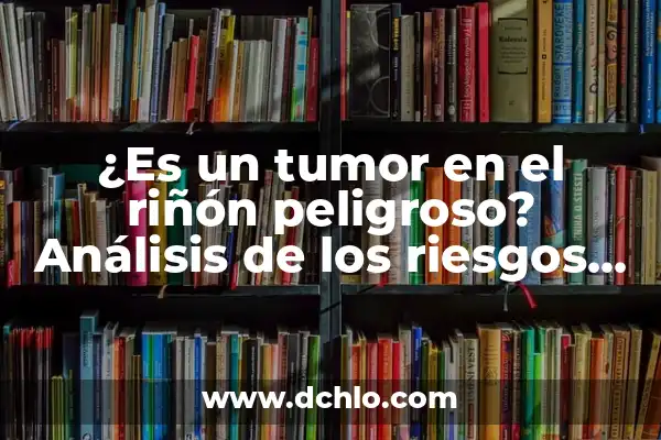 ¿Es peligroso tener las proteínas altas? Entendiendo los riesgos y beneficios 6 ¿Es un tumor en el riñón peligroso? Análisis de los riesgos y consecuencias