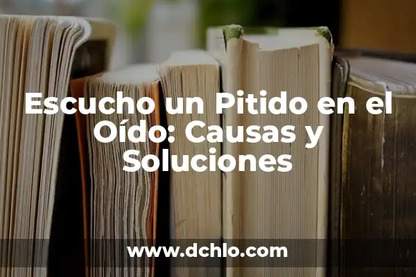 Qué Pasa Si Escuchas un Pitido en el Oído 8 Escucho un Pitido en el Oído: Causas y Soluciones