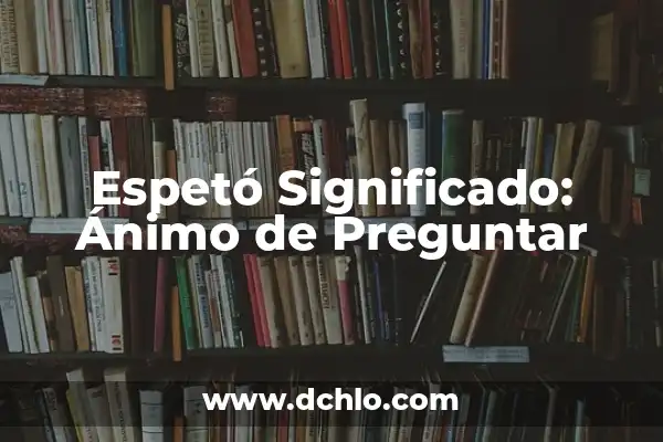 100 Preguntas para Hacer a Tus Amigos que debes Preguntar 5 Espetó Significado: Ánimo de Preguntar