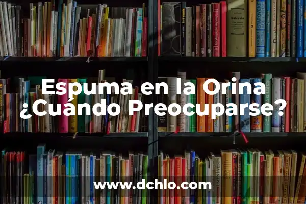 Beber Mucha Agua es Malo para los Riñones: Mitos y Verdades 7 Espuma en la Orina ¿Cuándo Preocuparse?