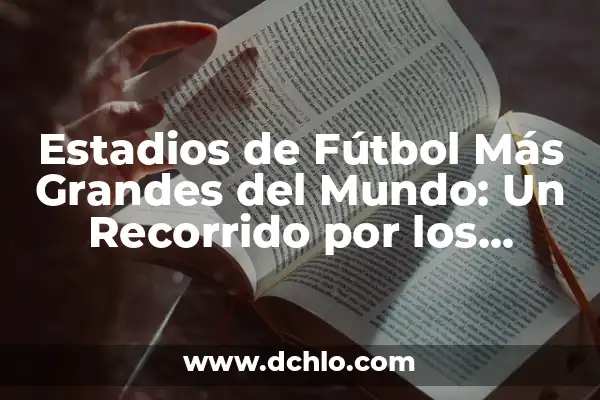 La Estatua Más Grande del Mundo: Un Recorrido por los Gigantes de la Escultura 5 Estadios de Fútbol Más Grandes del Mundo: Un Recorrido por los Gigantes del Fútbol