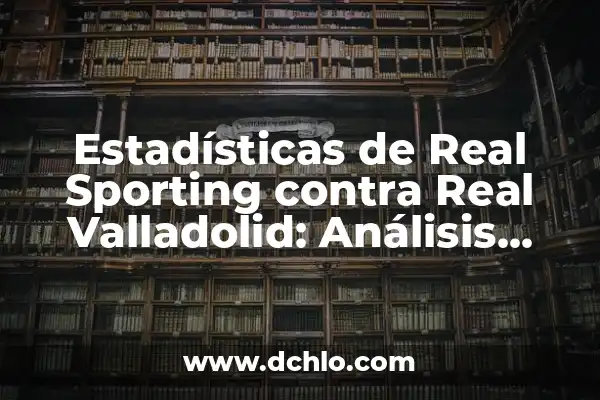 Posiciones de Real Oviedo contra Real Valladolid en los últimos años 5 Estadísticas de Real Sporting contra Real Valladolid: Análisis Detallado de los Encuentros entre Ambos Equipos