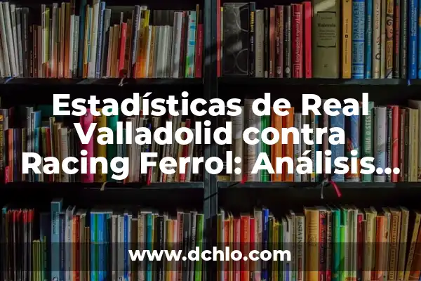 Posiciones de Real Oviedo contra Real Valladolid en los últimos años 7 Estadísticas de Real Valladolid contra Racing Ferrol: Análisis detallado