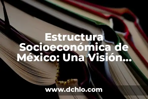 Memoria a Corto Plazo: Una Visión Integral 4 Estructura Socioeconómica de México: Una Visión Integral