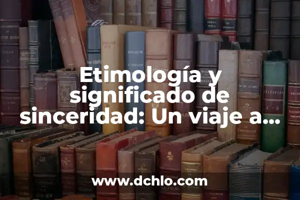 El Significado del Nombre Kenya: Un Viaje a Su Origen y Esencia 8 Etimología y significado de sinceridad: Un viaje a su origen y esencia
