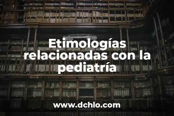 Significado de Palabras Relacionadas con lo Posterior 5 Etimologías relacionadas con la pediatría