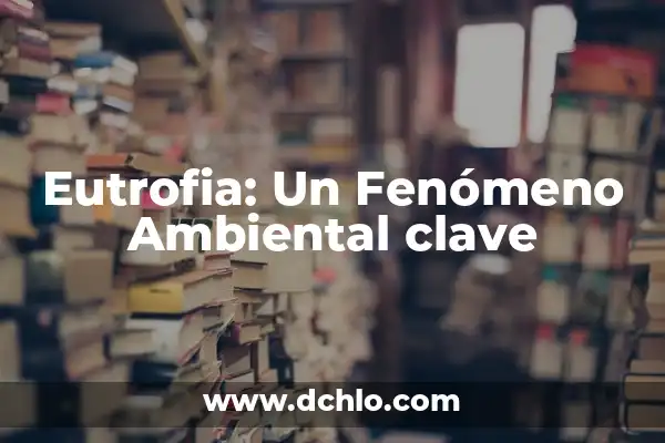 Simplificación de Expresiones Algebraicas: Un Concepto Fundamental 6 Eutrofia: Un Fenómeno Ambiental clave