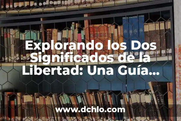 Significado del Valor de la Libertad 8 Explorando los Dos Significados de la Libertad: Una Guía Completa