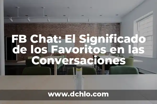 Significado de Favoritos: Todo Sobre tus Preferencias 5 FB Chat: El Significado de los Favoritos en las Conversaciones