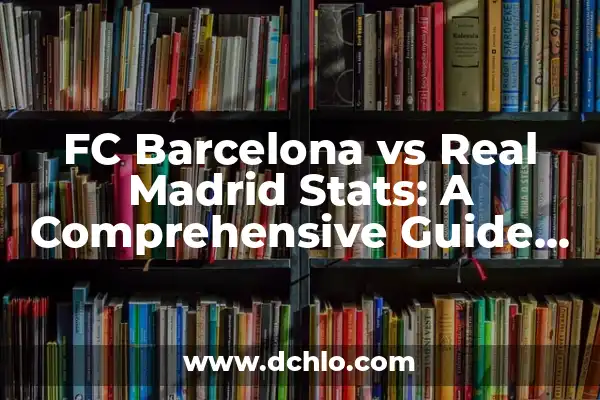 Real Madrid vs Barcelona Soccer Games: El Clásico Español 6 FC Barcelona vs Real Madrid Stats: A Comprehensive Guide to El Clásico