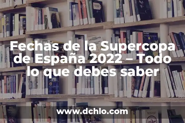 Resultado de la Supercopa de España: Todo lo que Necesitas Saber 8 Fechas de la Supercopa de España 2022 – Todo lo que debes saber