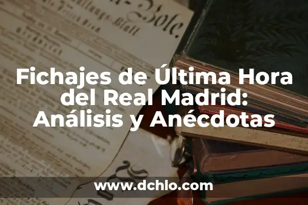 Los Nuevos Fichajes del Real Madrid: Análisis y Expectativas 8 Fichajes de Última Hora del Real Madrid: Análisis y Anécdotas