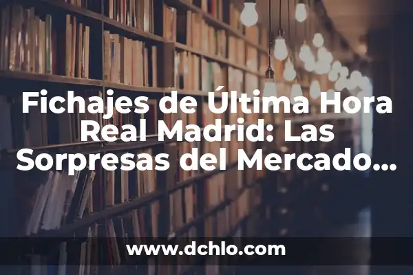 Los Nuevos Fichajes del Real Madrid: Análisis y Expectativas 4 Fichajes de Última Hora Real Madrid: Las Sorpresas del Mercado de Transferencias