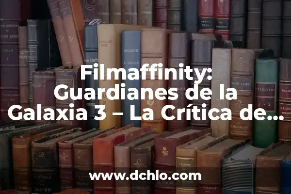 Los Guardianes de la Galaxia: Una Aventura Espacial de Éxito 5 Filmaffinity: Guardianes de la Galaxia 3 – La Crítica de la Comunidad