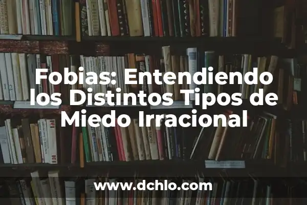 El Significado de Trans y Su Uso en Distintos Contextos 6 Fobias: Entendiendo los Distintos Tipos de Miedo Irracional