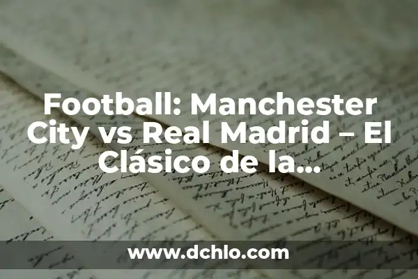 ¿Cuándo juega el Real Madrid vs Manchester City? Partidos y horarios de la Champions League 3 Football: Manchester City vs Real Madrid – El Clásico de la Champions League