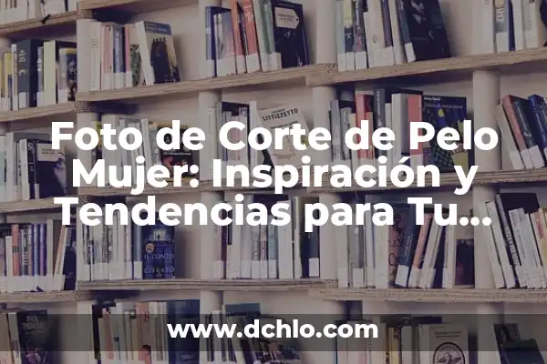 Mejora de una Máquina Significado 3 Foto de Corte de Pelo Mujer: Inspiración y Tendencias para Tu Nuevo Look