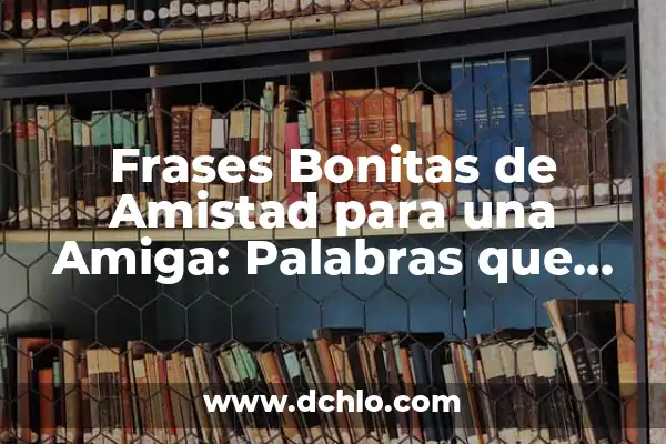 Frases Bonitas y Cortas de Amor: Sentimientos Profundos en Pocas Palabras 8 Frases Bonitas de Amistad para una Amiga: Palabras que Expresan Sentimientos Verdaderos
