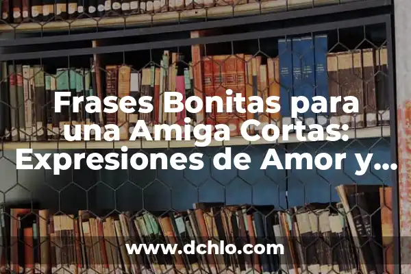 Frases Bonitas y Cortas de Amor: Sentimientos Profundos en Pocas Palabras 6 Frases Bonitas para una Amiga Cortas: Expresiones de Amor y Agradecimiento