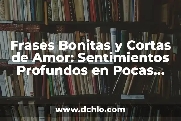 Frases Bonitas de Amistad para una Amiga: Palabras que Expresan Sentimientos Verdaderos 4 Frases Bonitas y Cortas de Amor: Sentimientos Profundos en Pocas Palabras