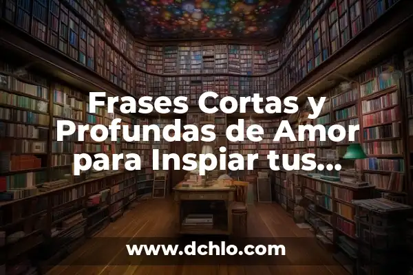 Frases Bonitas y Cortas de Amor: Sentimientos Profundos en Pocas Palabras 7 Frases Cortas y Profundas de Amor para Inspiar tus Sentimientos