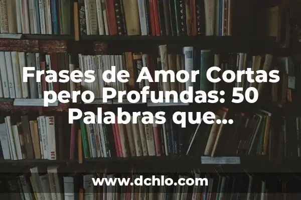 Frases Bonitas y Cortas de Amor: Sentimientos Profundos en Pocas Palabras 5 Frases de Amor Cortas pero Profundas: 50 Palabras que Conmueven el Corazón