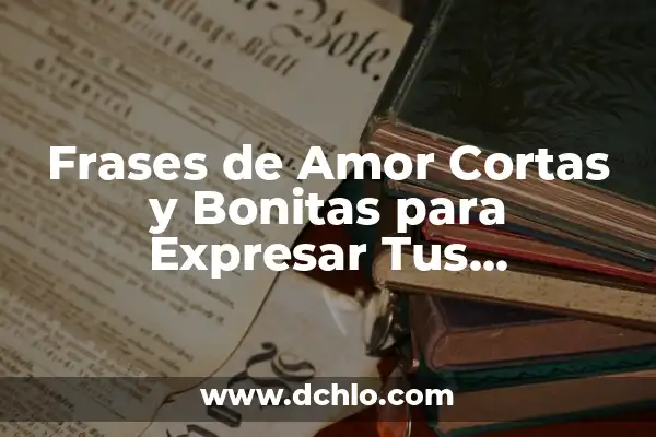 Frases Bonitas y Cortas de Amor: Sentimientos Profundos en Pocas Palabras 3 Frases de Amor Cortas y Bonitas para Expresar Tus Sentimientos
