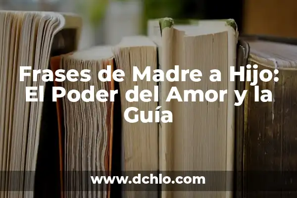 Las Mejores Frases de Un Hijo a Su Madre: Expresiones de Amor y Gratitud 3 Frases de Madre a Hijo: El Poder del Amor y la Guía