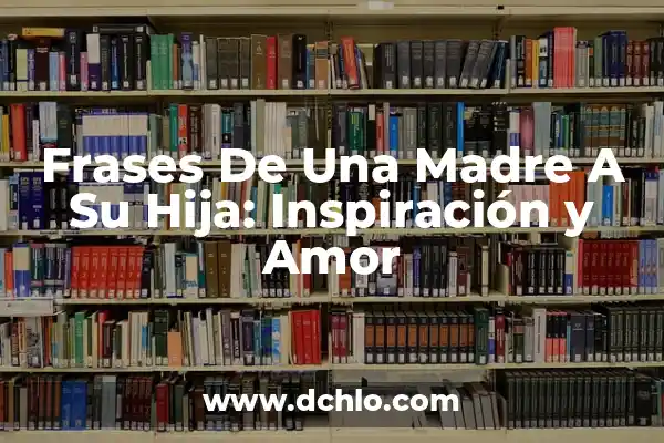 Las Mejores Frases de Un Hijo a Su Madre: Expresiones de Amor y Gratitud 5 Frases De Una Madre A Su Hija: Inspiración y Amor