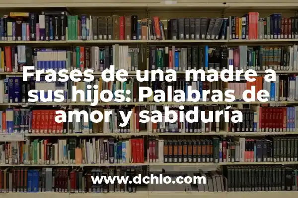 Las Mejores Frases de Un Hijo a Su Madre: Expresiones de Amor y Gratitud 7 Frases de una madre a sus hijos: Palabras de amor y sabiduría