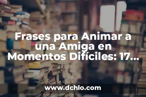Preguntas para hacer a una amiga: fortalecer la amistad y crear momentos inolvidables 7 Frases para Animar a una Amiga en Momentos Difíciles: 17 Consejos para Ser una Buena Amiga