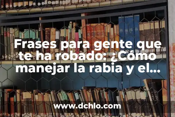 Significado Emocional de Ser Robado 6 Frases para gente que te ha robado: ¿Cómo manejar la rabia y el dolor?
