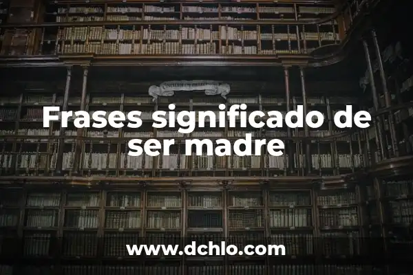 Las Mejores Frases de Un Hijo a Su Madre: Expresiones de Amor y Gratitud 6 Frases significado de ser madre