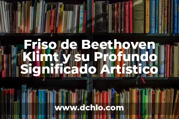 Significado de Sinfonía del Nuevo Mundo 5 Friso de Beethoven Klimt y su Profundo Significado Artístico