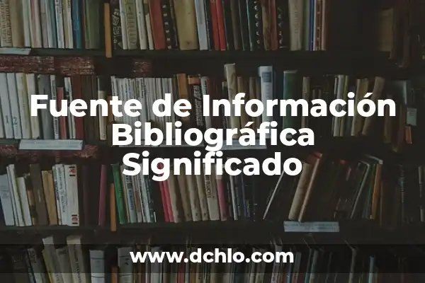 Ideas de Referencia y su Significado 8 Fuente de Información Bibliográfica Significado