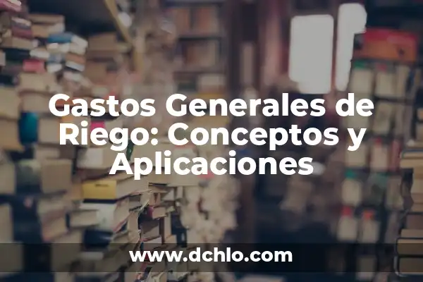 Como hacer control de gastos en una cadena de supermercados 5 Gastos Generales de Riego: Conceptos y Aplicaciones