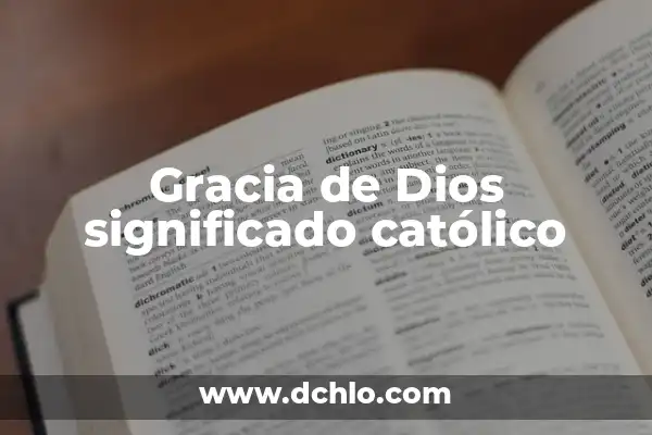 La Gracia de Dios: Un Concepto Central en la Fe Católica 6 Gracia de Dios significado católico