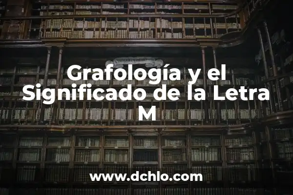 Grafología de la Firma: Descubriendo el Significado de las Piedras a Través de la Escritura 7 Grafología y el Significado de la Letra M