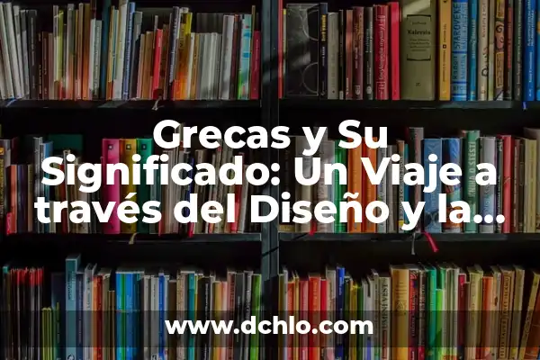 Significado de Contrajo: Un Viaje a Través de la Historia y el Lenguaje 4 Grecas y Su Significado: Un Viaje a través del Diseño y la Historia