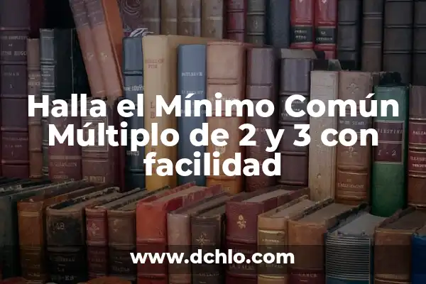 Investigar el significado de múltiplo 3 Halla el Mínimo Común Múltiplo de 2 y 3 con facilidad