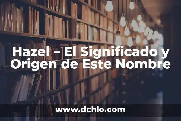 El Origen y el Significado del Nombre Saf 6 Hazel – El Significado y Origen de Este Nombre
