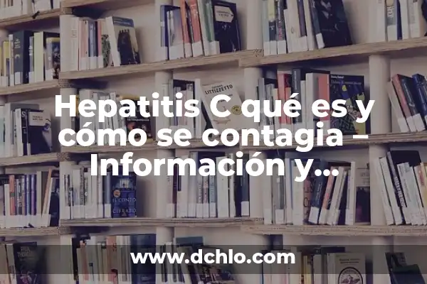 Cómo se puede curar la hepatitis: Guía completa y actualizada 5 Hepatitis C qué es y cómo se contagia – Información y prevención