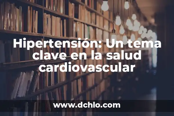 Simplificación de Expresiones Algebraicas: Un Concepto Fundamental 3 Hipertensión: Un tema clave en la salud cardiovascular