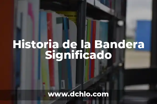 Escudos de la Bandera de España: Historia y Significado 7 Historia de la Bandera Significado