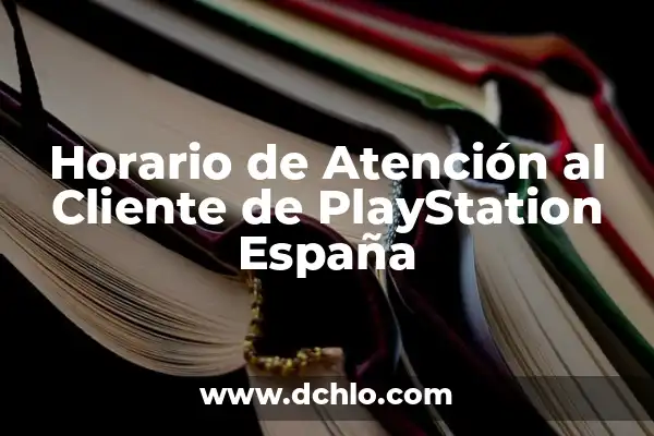 El Número de Atención al Cliente de Orange: Resolviendo Tus Dudas 5 Horario de Atención al Cliente de PlayStation España