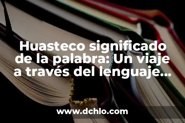 Significado de la palabra indígena: Un viaje a través de las culturas originarias 5 Huasteco significado de la palabra: Un viaje a través del lenguaje indígena