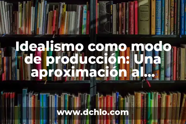 Modo de Producción Esclavista Significado - Entendiendo su Impacto Histórico 5 Idealismo como modo de producción: Una aproximación al concepto