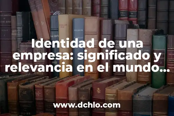 Significados y Atributos de una Marca: La Esencia de la Identidad Empresarial 8 Identidad de una empresa: significado y relevancia en el mundo empresarial